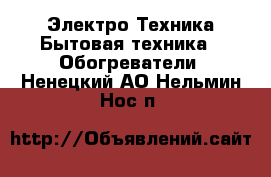 Электро-Техника Бытовая техника - Обогреватели. Ненецкий АО,Нельмин Нос п.